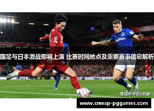 国足与日本激战即将上演 比赛时间地点及重要赛事信息解析