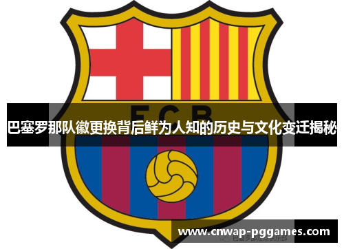 巴塞罗那队徽更换背后鲜为人知的历史与文化变迁揭秘