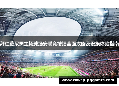 拜仁慕尼黑主场球场安联竞技场全面攻略及设施体验指南