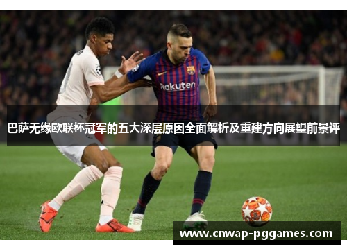 巴萨无缘欧联杯冠军的五大深层原因全面解析及重建方向展望前景评