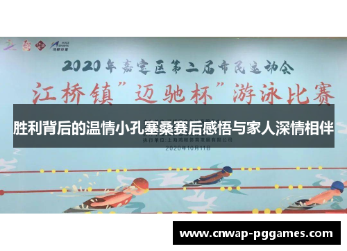 胜利背后的温情小孔塞桑赛后感悟与家人深情相伴 胜利背后的温情小孔塞桑赛后感悟与家人深情相伴