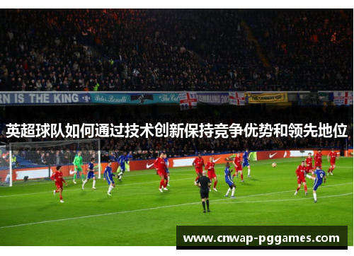 英超球队如何通过技术创新保持竞争优势和领先地位 英超球队如何通过技术创新保持竞争优势和领先地位