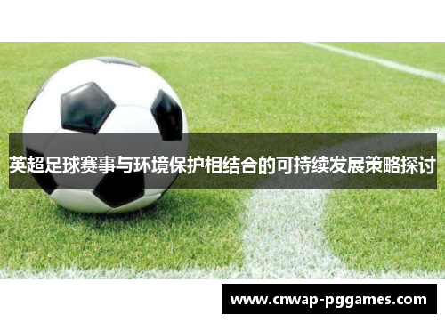 英超足球赛事与环境保护相结合的可持续发展策略探讨 英超足球赛事与环境保护相结合的可持续发展策略探讨