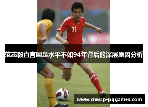 范志毅直言国足水平不如94年背后的深层原因分析 范志毅直言国足水平不如94年背后的深层原因分析