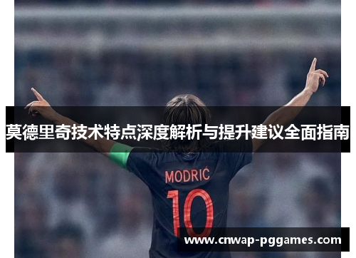 莫德里奇技术特点深度解析与提升建议全面指南 莫德里奇技术特点深度解析与提升建议全面指南
