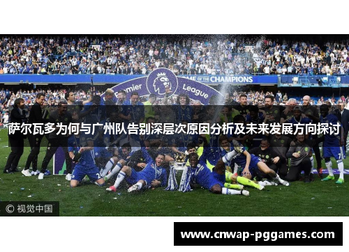 萨尔瓦多为何与广州队告别深层次原因分析及未来发展方向探讨
