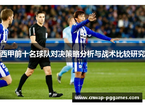 西甲前十名球队对决策略分析与战术比较研究
