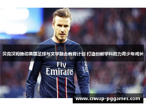 贝克汉姆推动英国足球与文学融合教育计划 打造创新学科助力青少年成长