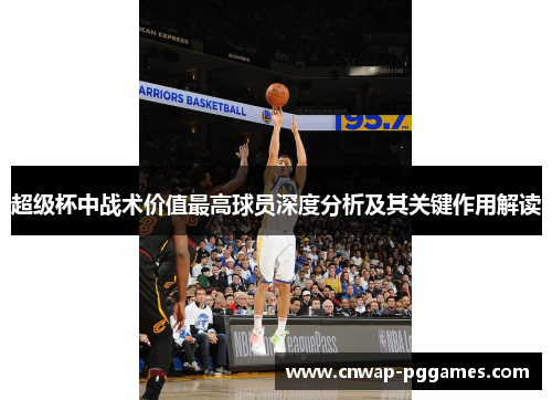 超级杯中战术价值最高球员深度分析及其关键作用解读