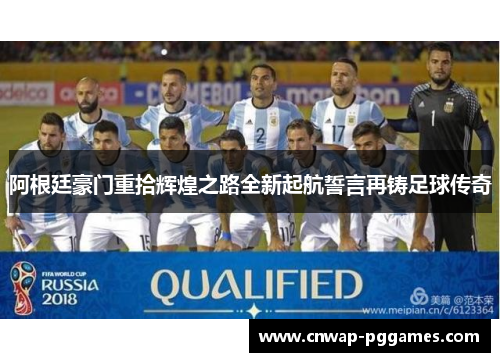 阿根廷豪门重拾辉煌之路全新起航誓言再铸足球传奇