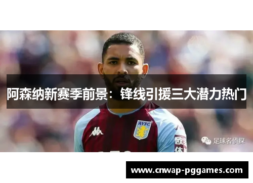 阿森纳新赛季前景：锋线引援三大潜力热门