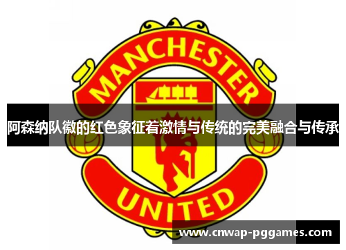阿森纳队徽的红色象征着激情与传统的完美融合与传承