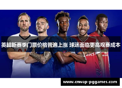 英超新赛季门票价格普遍上涨 球迷面临更高观赛成本 英超新赛季门票价格普遍上涨 球迷面临更高观赛成本