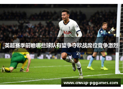 英超赛季前瞻哪些球队有望争夺欧战席位竞争激烈 英超赛季前瞻哪些球队有望争夺欧战席位竞争激烈