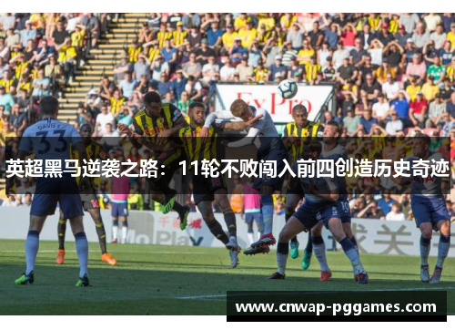 英超黑马逆袭之路:11轮不败闯入前四创造历史奇迹 英超黑马逆袭之路:11轮不败闯入前四创造历史奇迹
