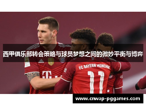 西甲俱乐部转会策略与球员梦想之间的微妙平衡与博弈