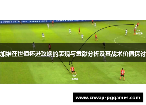 加维在世俱杯进攻端的表现与贡献分析及其战术价值探讨
