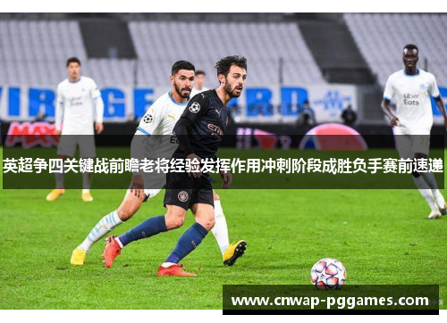 英超争四关键战前瞻老将经验发挥作用冲刺阶段成胜负手赛前速递