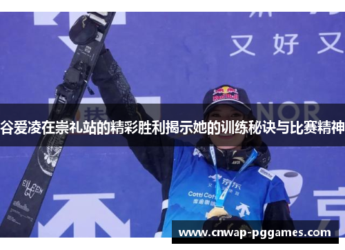 谷爱凌在崇礼站的精彩胜利揭示她的训练秘诀与比赛精神