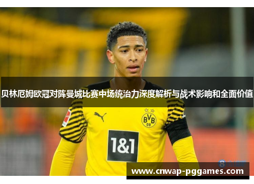 贝林厄姆欧冠对阵曼城比赛中场统治力深度解析与战术影响和全面价值