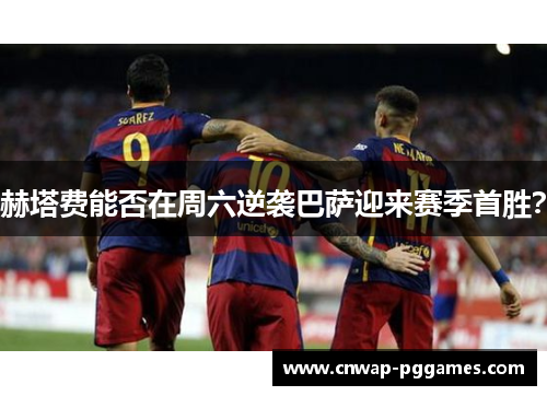 赫塔费能否在周六逆袭巴萨迎来赛季首胜？
