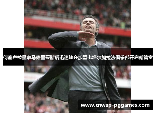 何塞卢被皇家马德里买断后迅速转会加盟卡塔尔加拉法俱乐部开启新篇章