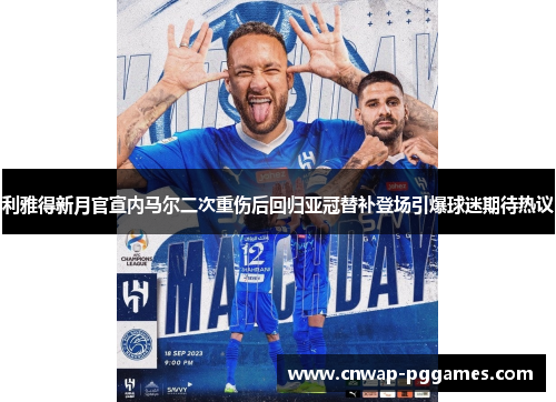 利雅得新月官宣内马尔二次重伤后回归亚冠替补登场引爆球迷期待热议 利雅得新月官宣内马尔二次重伤后回归亚冠替补登场引爆球迷期待热议