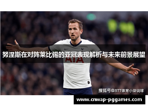 努涅斯在对阵莱比锡的亚冠表现解析与未来前景展望