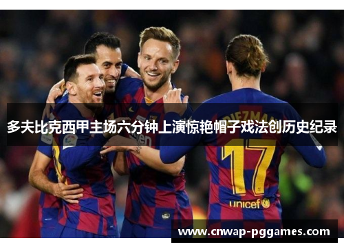 多夫比克西甲主场六分钟上演惊艳帽子戏法创历史纪录