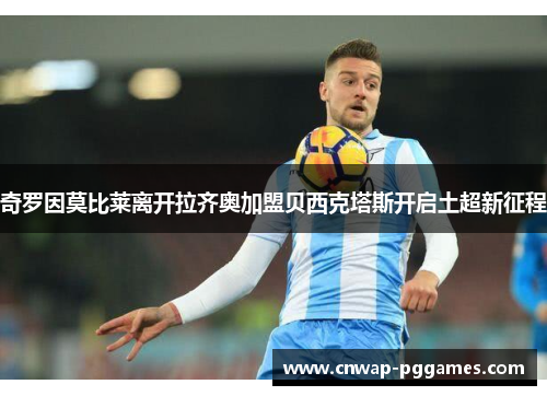 奇罗因莫比莱离开拉齐奥加盟贝西克塔斯开启土超新征程