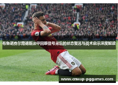 布鲁诺费尔南德斯法甲回暖信号背后的状态复苏与战术启示深度解读 布鲁诺费尔南德斯法甲回暖信号背后的状态复苏与战术启示深度解读