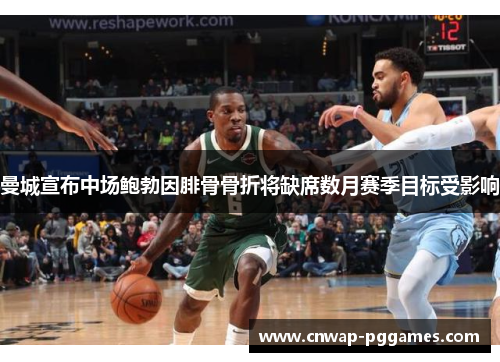 曼城宣布中场鲍勃因腓骨骨折将缺席数月赛季目标受影响 曼城宣布中场鲍勃因腓骨骨折将缺席数月赛季目标受影响