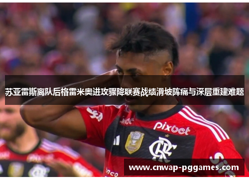 苏亚雷斯离队后格雷米奥进攻骤降联赛战绩滑坡阵痛与深层重建难题