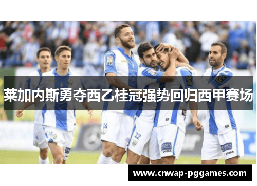 莱加内斯勇夺西乙桂冠强势回归西甲赛场