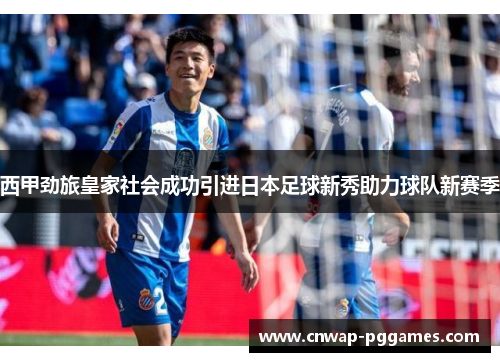 西甲劲旅皇家社会成功引进日本足球新秀助力球队新赛季