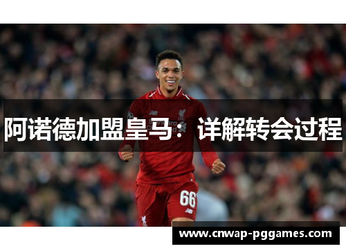 阿诺德加盟皇马:详解转会过程 阿诺德加盟皇马:详解转会过程