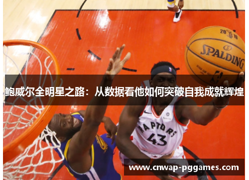 鲍威尔全明星之路：从数据看他如何突破自我成就辉煌