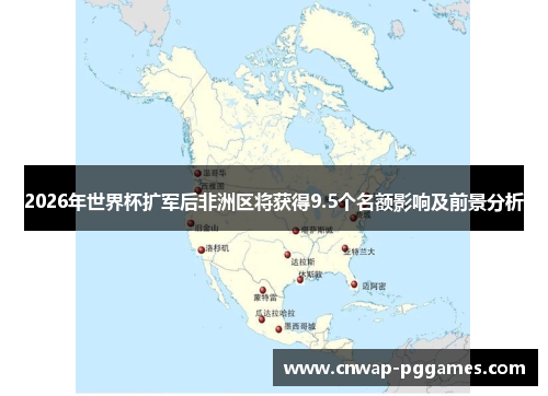 2026年世界杯扩军后非洲区将获得9.5个名额影响及前景分析