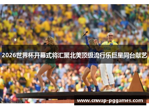 2026世界杯开幕式将汇聚北美顶级流行乐巨星同台献艺
