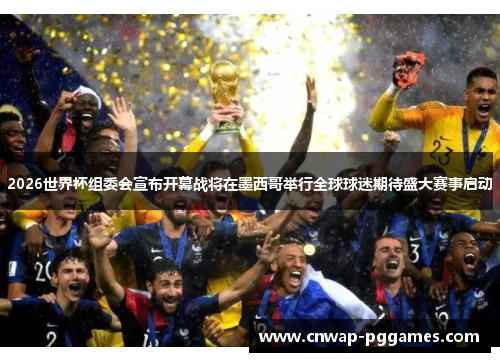 2026世界杯组委会宣布开幕战将在墨西哥举行全球球迷期待盛大赛事启动