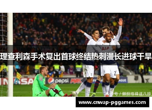 理查利森手术复出首球终结热刺漫长进球干旱