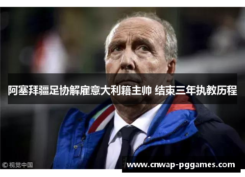 阿塞拜疆足协解雇意大利籍主帅 结束三年执教历程 阿塞拜疆足协解雇意大利籍主帅 结束三年执教历程
