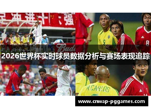 2026世界杯实时球员数据分析与赛场表现追踪 2026世界杯实时球员数据分析与赛场表现追踪