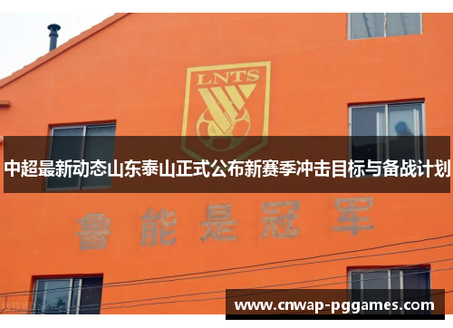 中超最新动态山东泰山正式公布新赛季冲击目标与备战计划