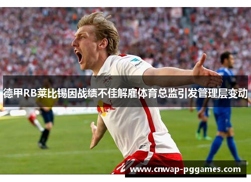 德甲RB莱比锡因战绩不佳解雇体育总监引发管理层变动