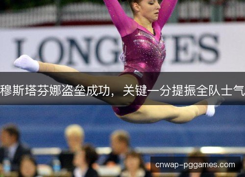 穆斯塔芬娜盗垒成功，关键一分提振全队士气