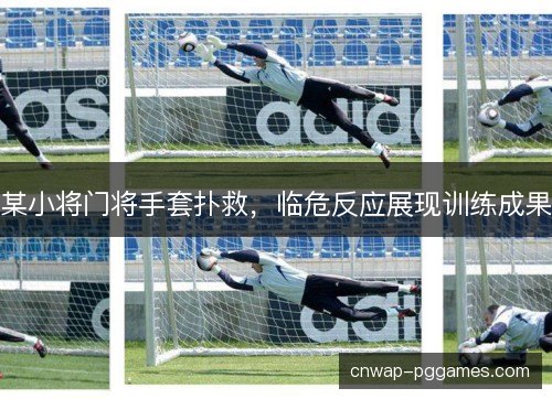 某小将门将手套扑救，临危反应展现训练成果